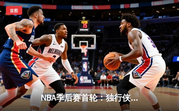 NBA季后赛首轮：独行侠加时险胜快船，东契奇三双闪耀全场