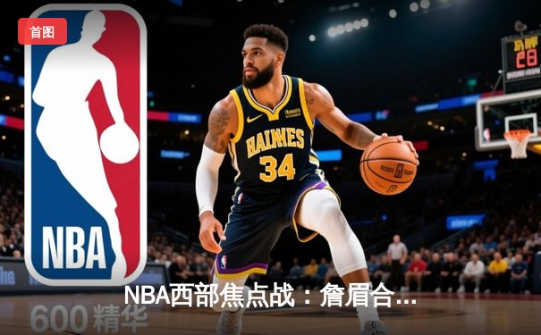 NBA西部焦点战：詹眉合砍68分，湖人主场逆转猎鹰迎三连胜