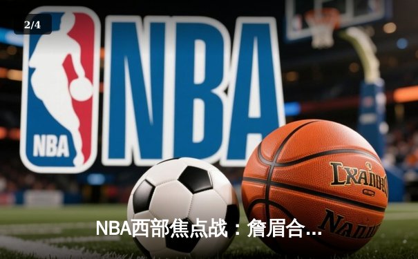NBA西部焦点战：詹眉合砍68分，湖人主场逆转猎鹰迎三连胜 - 2