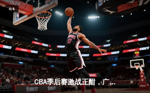 CBA季后赛激战正酣，广东宏远逆转辽宁本钢豪取关键胜利 - 4