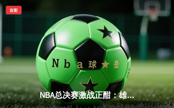 NBA总决赛激战正酣：雄鹿逆转太阳，字母哥狂砍41分率队扳平总比分