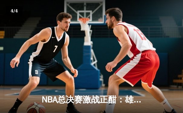 NBA总决赛激战正酣：雄鹿逆转太阳，字母哥狂砍41分率队扳平总比分 - 4
