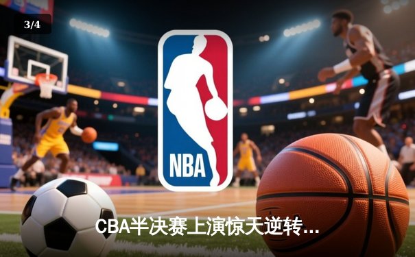 CBA半决赛上演惊天逆转 辽宁本钢加时险胜广东华南虎总分1-0领先 - 3