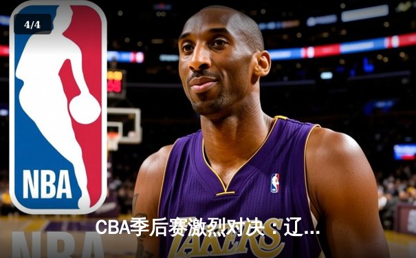 CBA季后赛激烈对决：辽宁本钢逆转广东宏远，赵继伟狂砍33分助队夺赛点 - 4