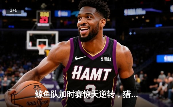 鲸鱼队加时赛惊天逆转，猎鹰队惜败NBA季后赛激战 - 3