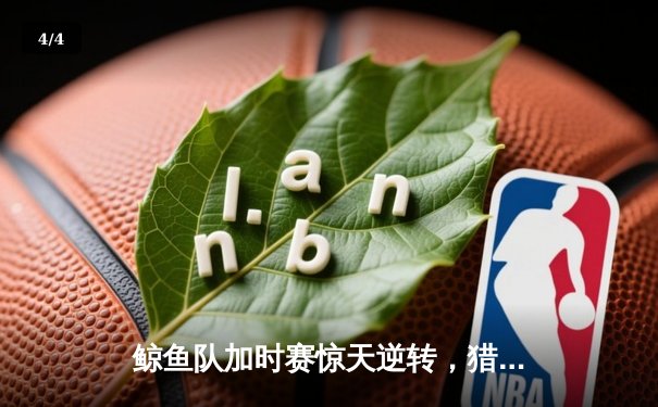 鲸鱼队加时赛惊天逆转，猎鹰队惜败NBA季后赛激战 - 4