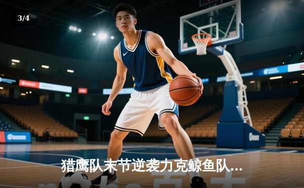 猎鹰队末节逆袭力克鲸鱼队，58体育直播见证经典对决 - 3