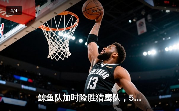 鲸鱼队加时险胜猎鹰队，58体育直播平台见证NBA季后赛激烈对决 - 4