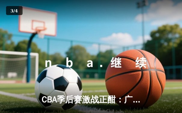 CBA季后赛激战正酣：广东猎豹力克辽宁飞豹，易建联关键三分定乾坤 - 3