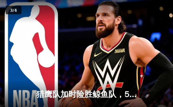 猎鹰队加时险胜鲸鱼队，58体育直播平台见证NBA季后赛经典对决 - 3