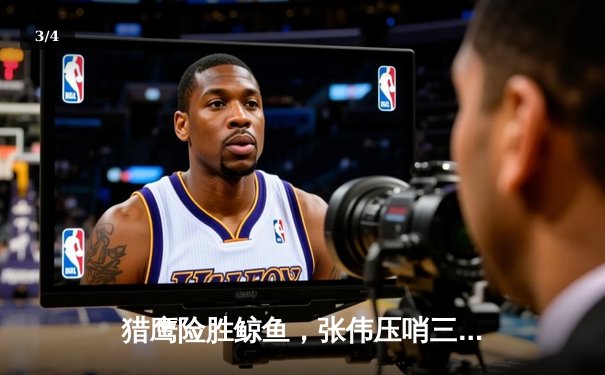 猎鹰险胜鲸鱼，张伟压哨三分锁定胜局 - 3