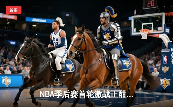 NBA季后赛首轮激战正酣：雄鹿逆转猎鹰，字母哥砍下42分率队取开门红
