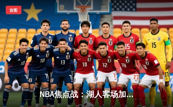 NBA焦点战：湖人客场加时险胜勇士，詹姆斯三双戴维斯统治内线