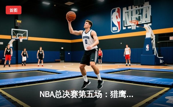 NBA总决赛第五场：猎鹰队加时险胜鲸鱼队，总比分3-2领先
