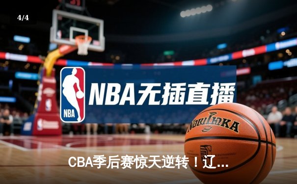 CBA季后赛惊天逆转！辽宁本钢加时险胜浙江广厦 赵继伟砍30+12主宰末节 - 4