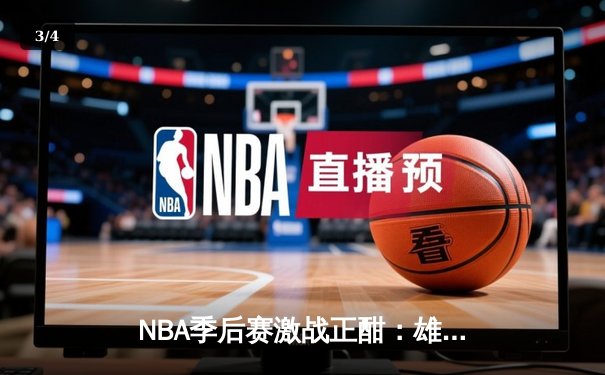 NBA季后赛激战正酣：雄鹿加时逆转猎鹰，字母哥狂砍44分创赛季新高 - 3