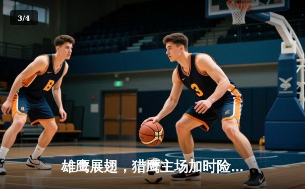 雄鹰展翅，猎鹰主场加时险胜鲸鱼，东决悬念再起 - 3